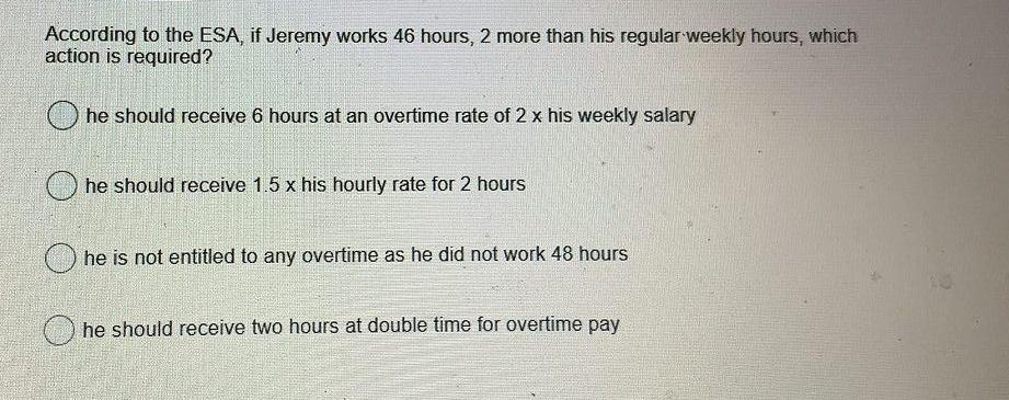 According to the ESA, if Jeremy works 46 hours, 2