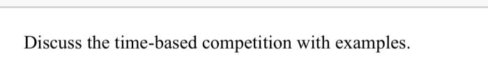 Discuss the time-based competition with examples.