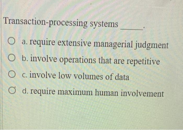 Transaction-processing systems O a. require