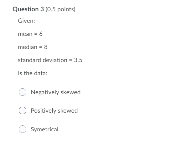 Question 3 (0.5 points) Given: mean = 6 median =
