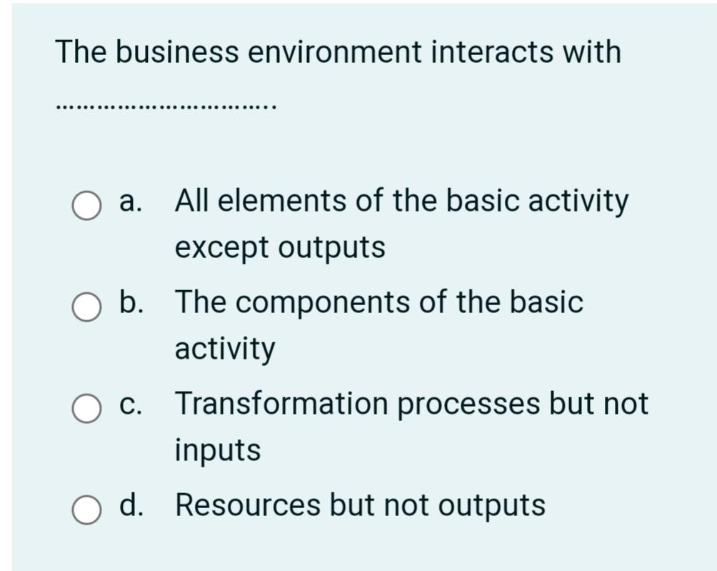 The business environment interacts with O b. a.