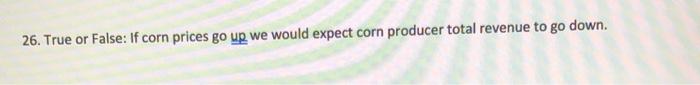 26. True or False: If corn prices go up we would