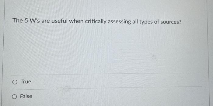 The 5 W's are useful when critically assessing