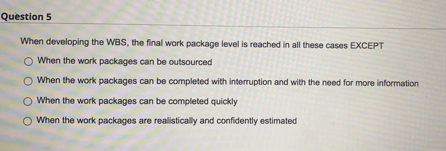 Question 5 When developing the WBS, the final