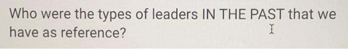 Who were the types of leaders IN THE PAST that we