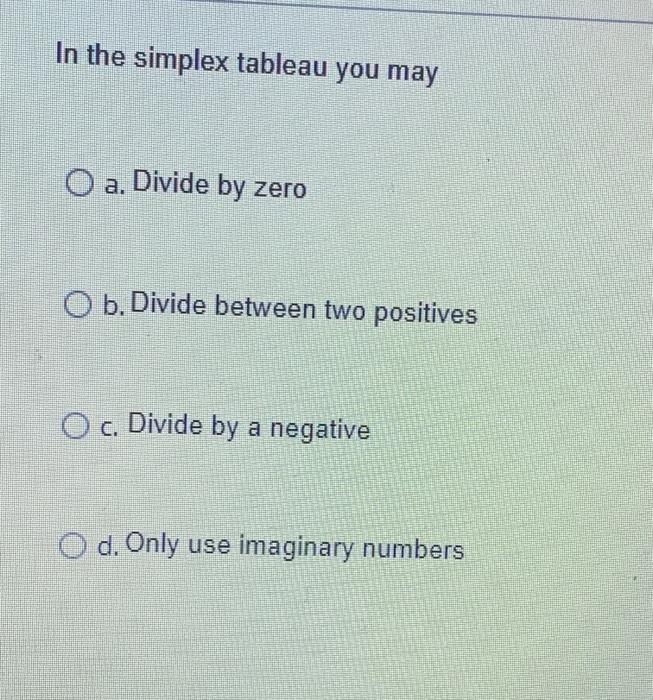 In the simplex tableau you may O a. Divide by