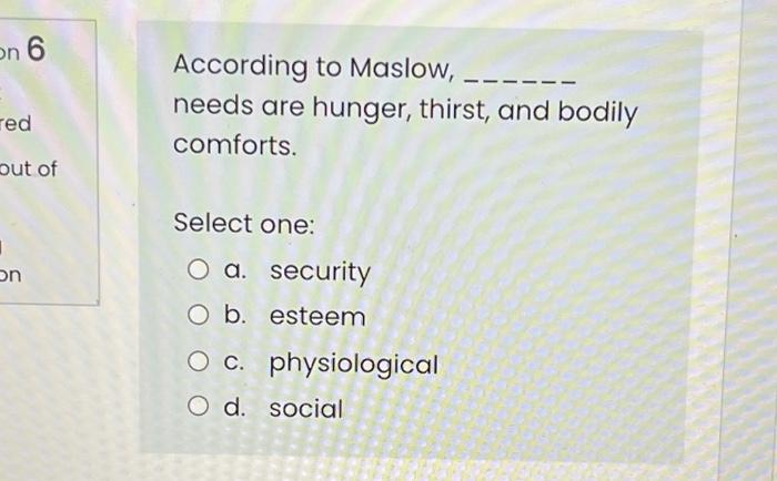 on 6 According to Maslow, needs are hunger,