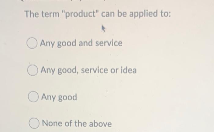 The term "product" can be applied to: O Any good