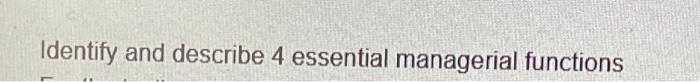 Identify and describe 4 essential managerial