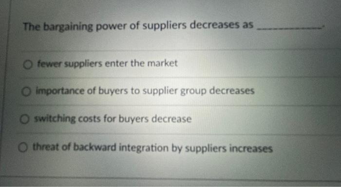 The bargaining power of suppliers decreases as O