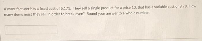 A manufacturer has a fixed cost of 5,171. They