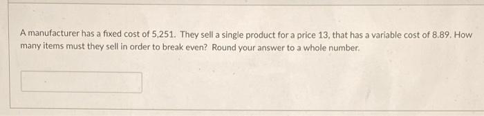 A manufacturer has a fixed cost of 5,251. They