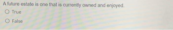A future estate is one that is currently owned