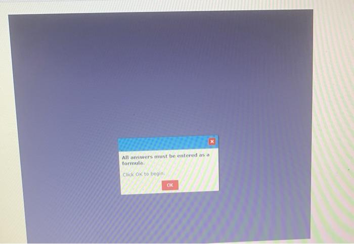 All answers must be entered as a formula Click OK