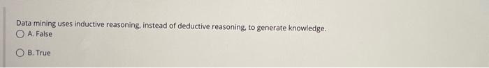 Data mining uses inductive reasoning, instead of