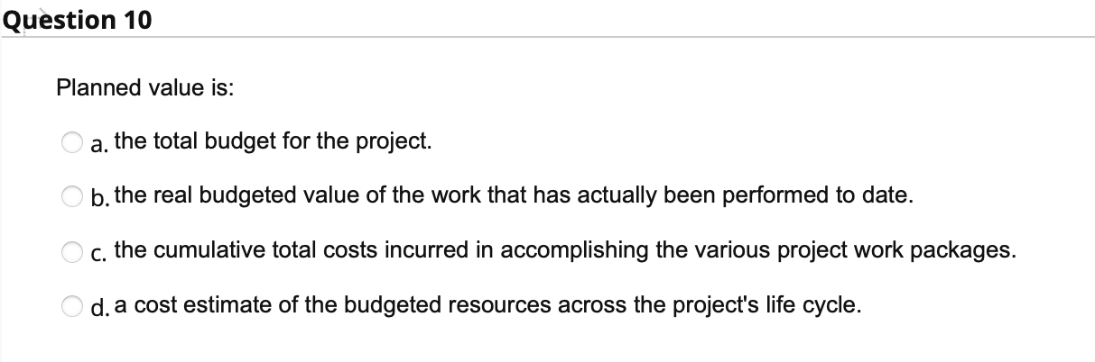 Question 10 Planned value is: a. the total budget