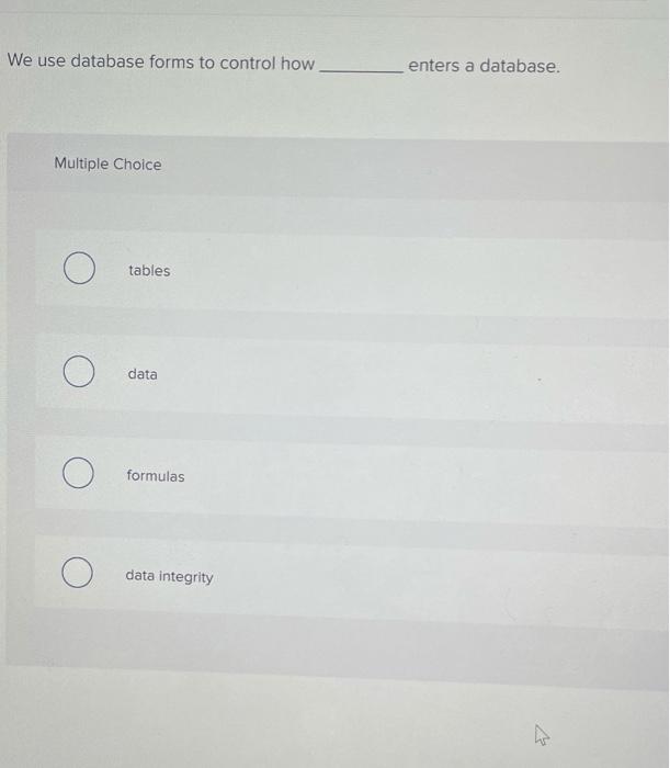 We use database forms to control how enters a