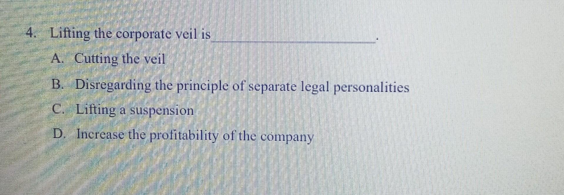 4. Lifting the corporate veil is A. Cutting the