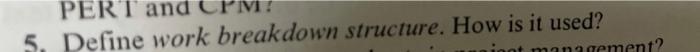 PERT and IV! 5. Define work breakdown structure.