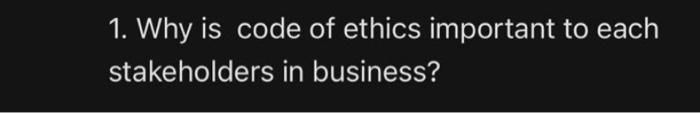 1. Why is code of ethics important to each