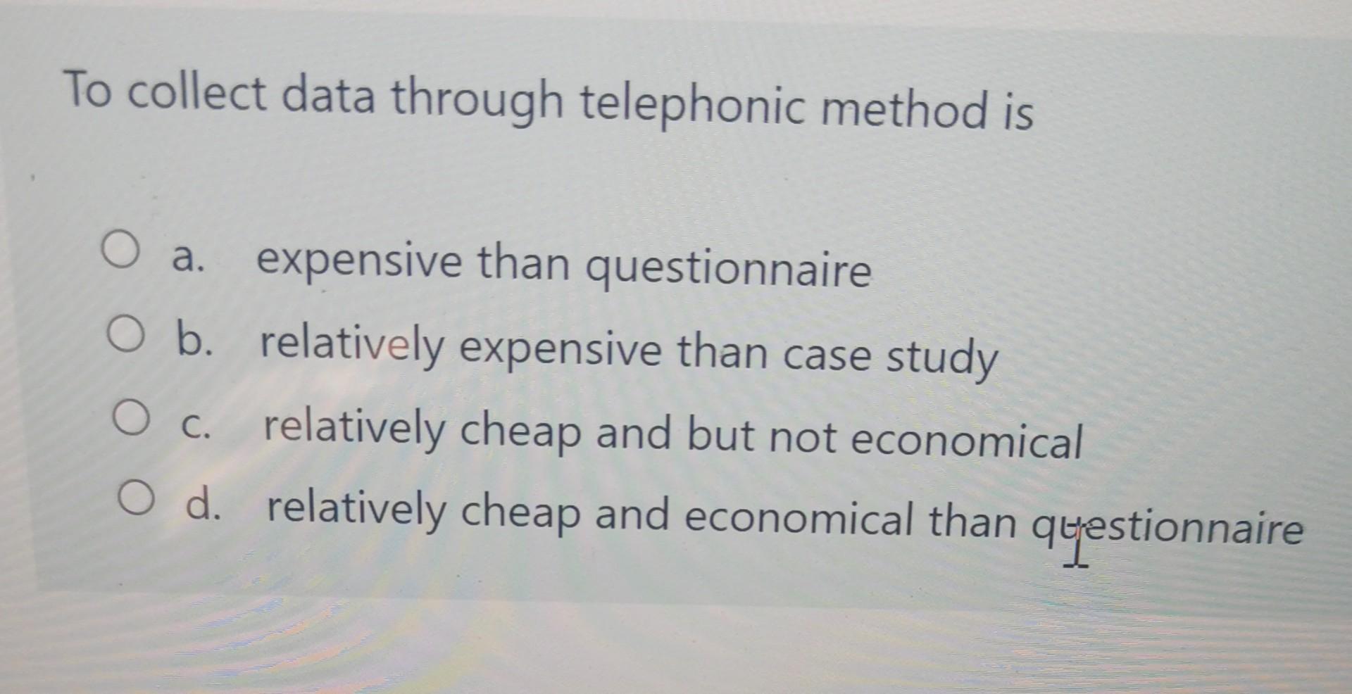 To collect data through telephonic method is O a.