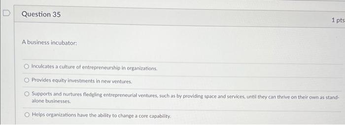 D Question 35 1 pts A business incubator: