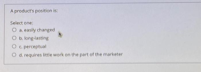 A product's position is: Select one: O a. easily