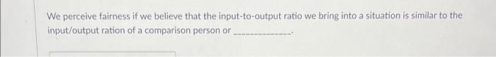 We perceive fairness if we believe that the