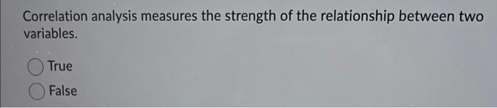 Correlation analysis measures the strength of the