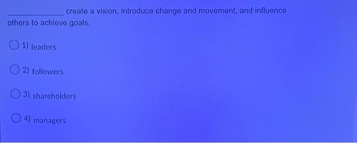 create a vision, introduce change and movement,