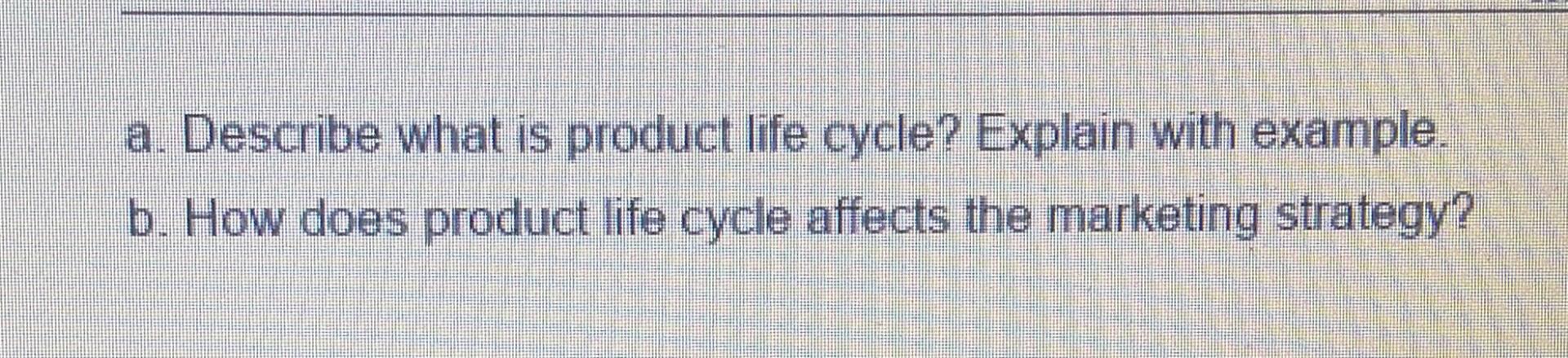 a. Describe what is product life cycle? Explain