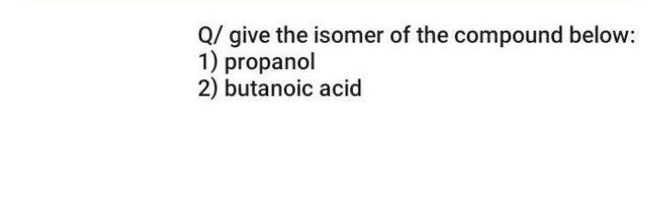Q/ give the isomer of the compound below: 1)