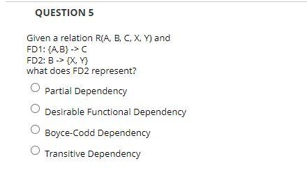 QUESTION 5 Given a relation R(A, B, C, X, Y) and