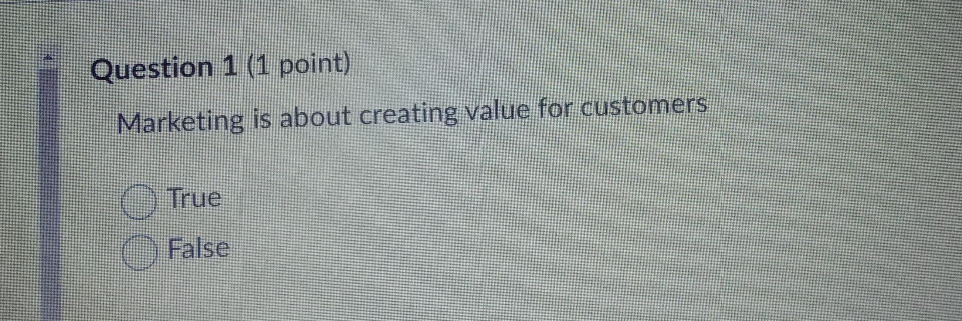 Question 1 (1 point) Marketing is about creating