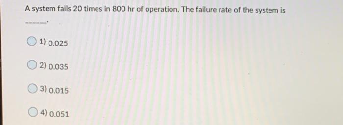 A system fails 20 times in 800 hr of operation.