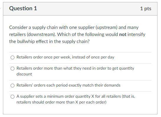 Question 1 1 pts Consider a supply chain with one