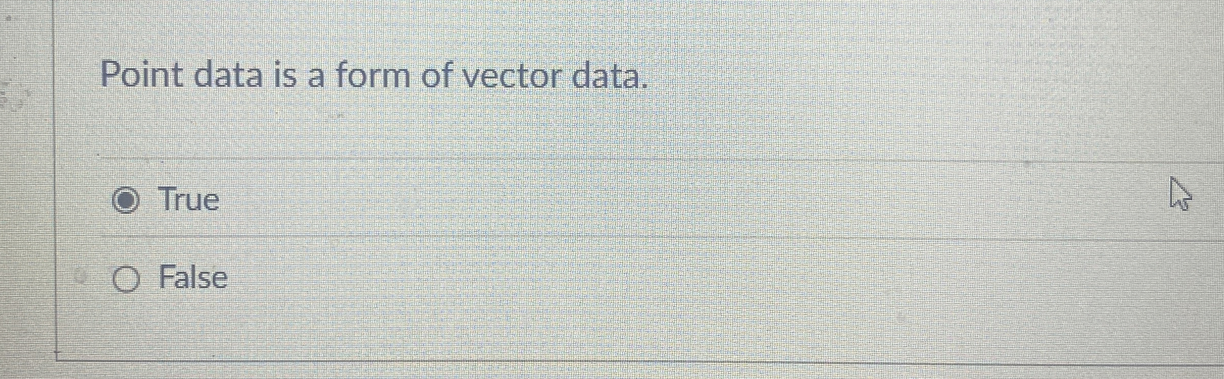 Point data is a form of vector data. True False