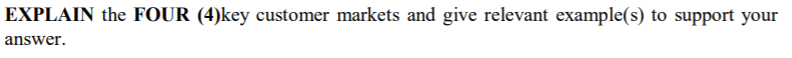EXPLAIN the FOUR (4)key customer markets and give