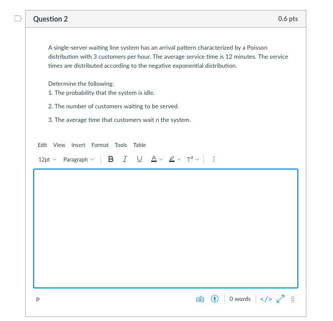 Question 2 0.6 pts A single-server waiting line