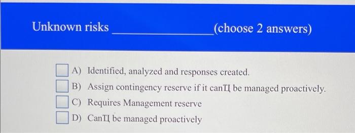 Unknown risks _(choose 2 answers) A) Identified,
