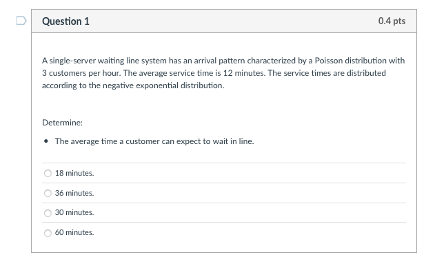 D Question 1 0.4 pts A single-server waiting line