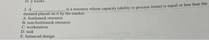 D. 2 weeks 2. A is a resource whose capacity