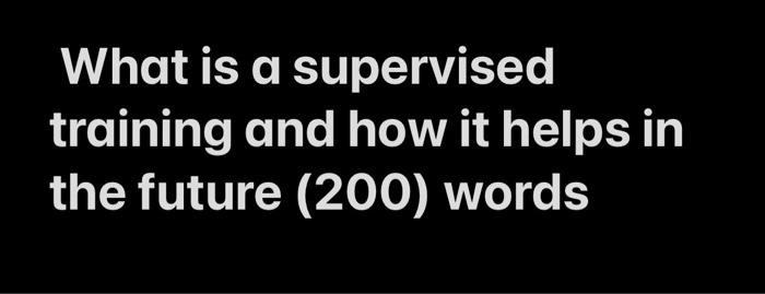 What is a supervised training and how it helps in