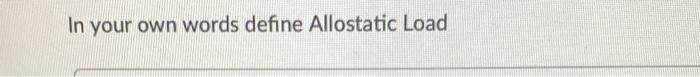 In your own words define Allostatic Load