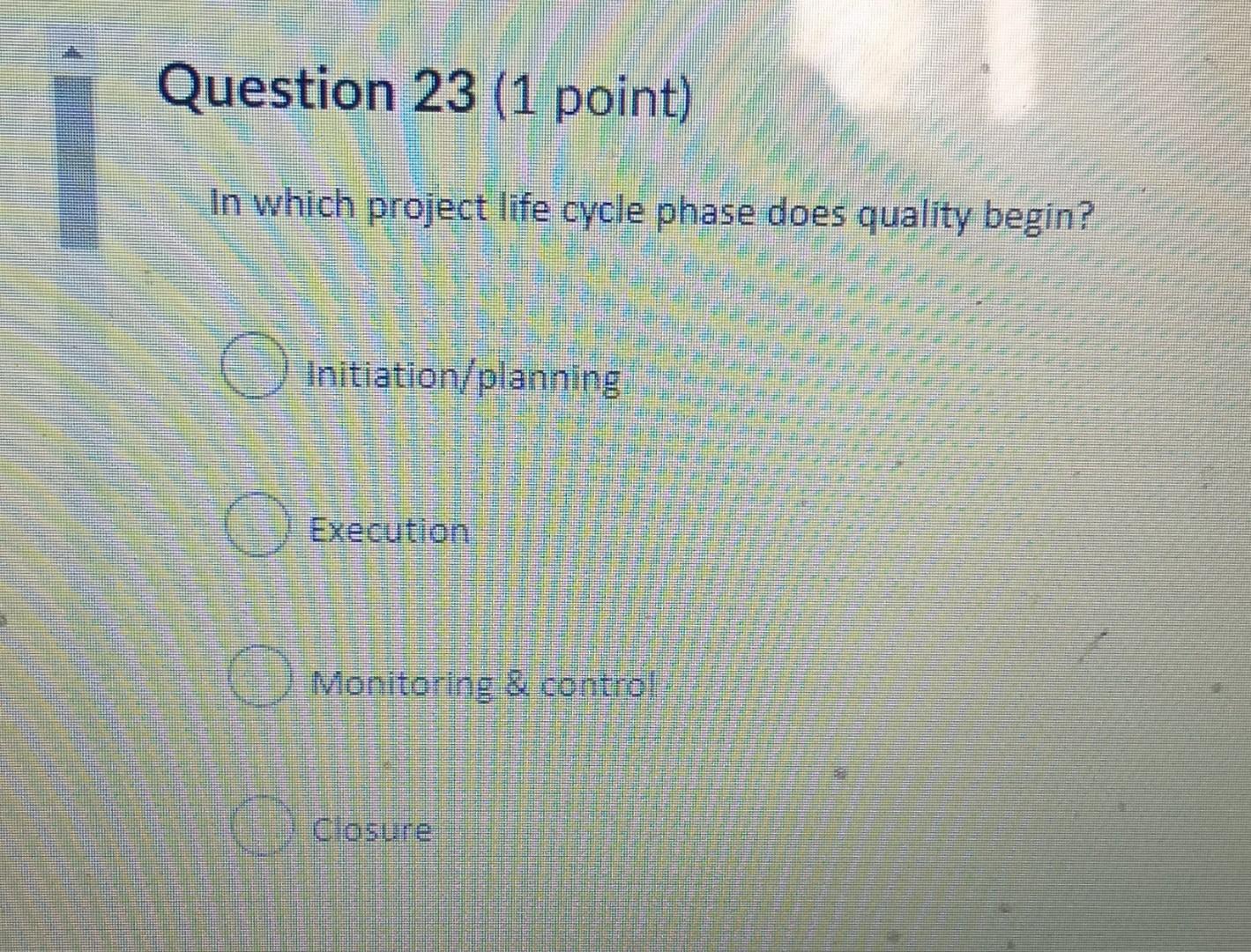 Question 23 (1 point) In which project life cycle