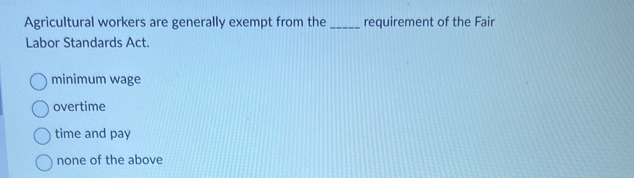 Agricultural workers are generally exempt from