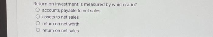 Return on investment is measured by which ratio?
