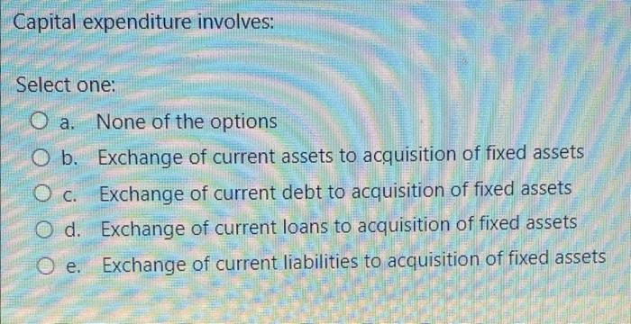 Capital expenditure involves: Select one: O a.