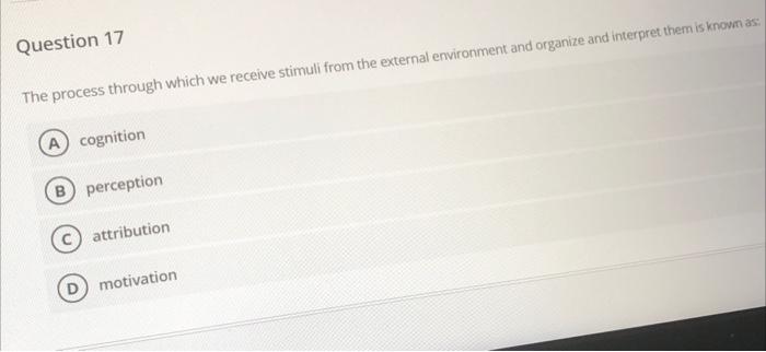 Question 17 The process through which we receive