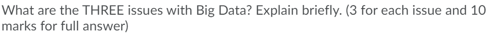 What are the THREE issues with Big Data? Explain